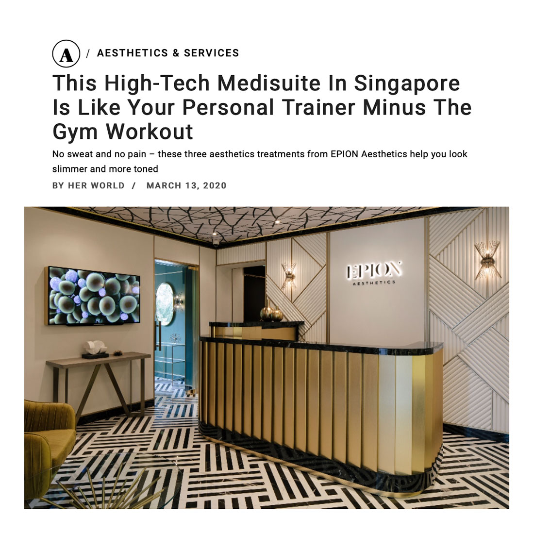 <a href="https://www.herworld.com/beauty/aesthetic-and-services/epion-aesthetics-body-contouring-cellulite-fat-treatments/" target="_blank" rel="noopener noreferrer">Her World <em>March 13, 2020</em></a> Her World, March 13, 2020